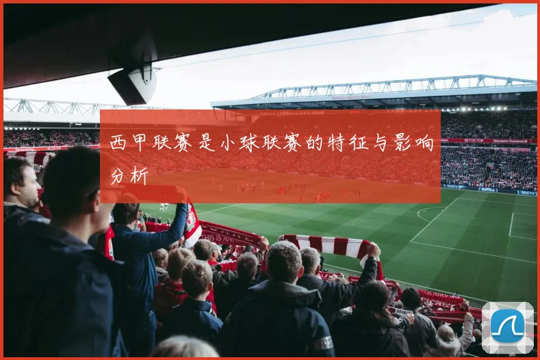 西甲联赛是小球联赛的特征与影响分析