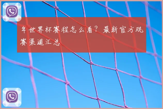 年世界杯赛程怎么看？最新官方观赛渠道汇总