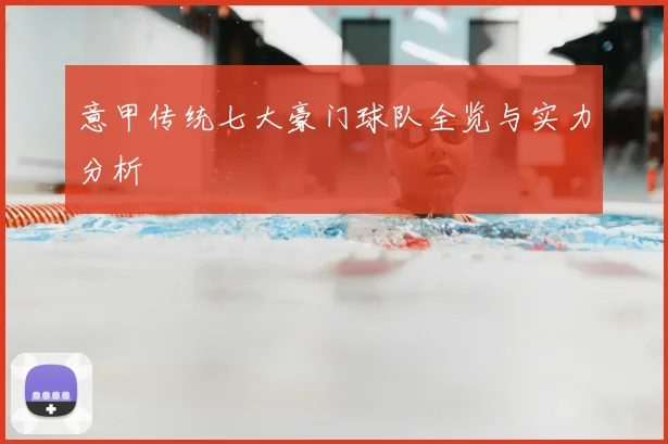 意甲传统七大豪门球队全览与实力分析