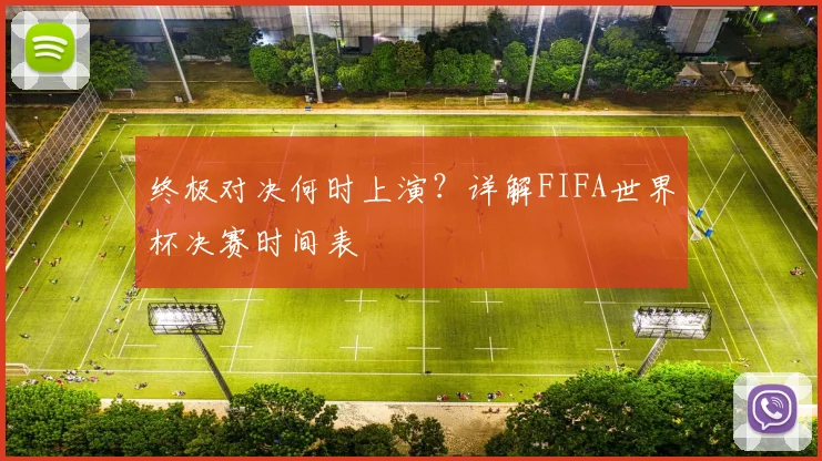 终极对决何时上演?详解FIFA世界杯决赛时间表