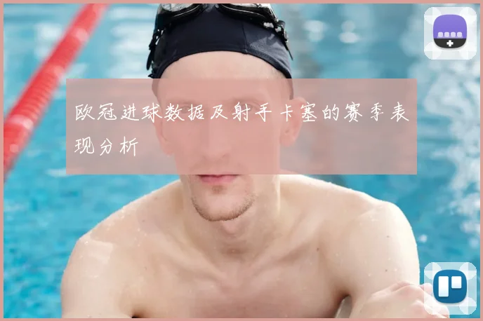 欧冠进球数据及射手卡塞的赛季表现分析