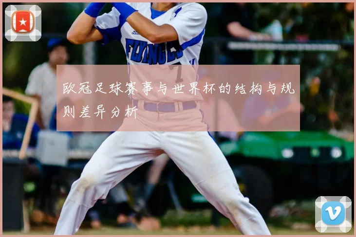 欧冠足球赛事与世界杯的结构与规则差异分析