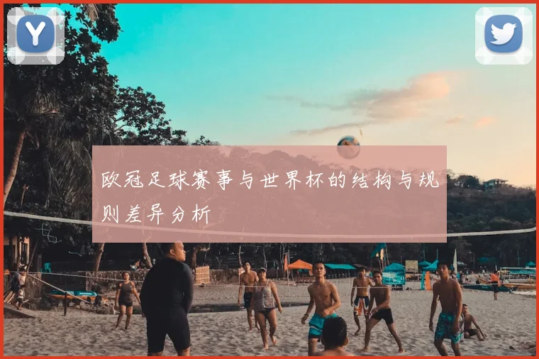 欧冠足球赛事与世界杯的结构与规则差异分析
